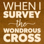 When I Survey The Wondrous Cross